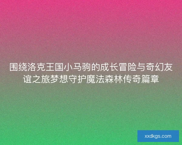 围绕洛克王国小马驹的成长冒险与奇幻友谊之旅梦想守护魔法森林传奇篇章