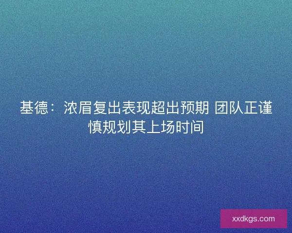 基德：浓眉复出表现超出预期 团队正谨慎规划其上场时间