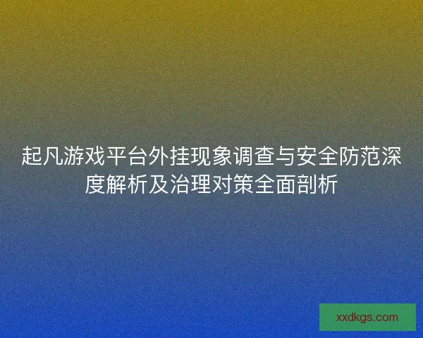 起凡游戏平台外挂现象调查与安全防范深度解析及治理对策全面剖析